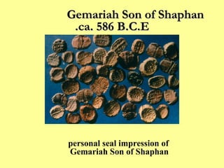 Gemariah Son of Shaphan  ca. 586 B.C.E. Bullae from Judah, including the personal seal impression of Gemariah Son of Shaphan  