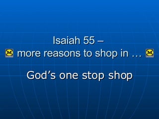 Isaiah 55 –  more reasons to shop in … God’s one stop shop 