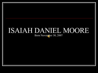 ISAIAH DANIEL MOORE Born November 30, 2007 