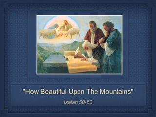"How Beautiful Upon The Mountains" 
Isaiah 50-53 
 