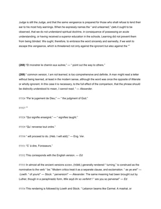 Judge is still the Judge, and that the same vengeance is prepared for those who shall refuse to lend their
ear to his most holy warnings. When he expressly names the “ and unlearned,” (269) it ought to be
observed, that we do not understand spiritual doctrine, in consequence of possessing an acute
understanding, or having received a superior education in the schools. Learning did not prevent them
from being blinded. We ought, therefore, to embrace the word sincerely and earnestly, if we wish to
escape this vengeance, which is threatened not only against the ignorant but also against the “”
(268) “Et monstrer le chemin aux autres;” — “ point out the way to others.”
(269) “ common version, I am not learned, is too comprehensive and definite. A man might read a letter
without being learned, at least in the modern sense, although the word was once the opposite of illiterate
or wholly ignorant. In this case it is necessary, to the full effect of the comparison, that the phrase should
be distinctly understood to mean, I cannot read. ” — Alexander.
FT526 “Par le jugement de Dieu;” — “ the judgment of God.”
FT527 “”
FT528 “Qui signifie enseigné;” — “ signifies taught.”
FT529 “Qu’ renverse tout ordre.”
FT530 “ will proceed to do. (Heb. I will add).” — Eng. Ver.
FT531 “C’ à dire, Fonisseurs.”
FT532 This corresponds with the English version. — Ed
FT533 In almost all the ancient versions ‫,הפככם‬ (hŏĕĕ,) generally rendered “ turning,” is construed as the
nominative to the verb “ be.” Modern critics treat it as a separate clause, and exclamation. “ as ye are!” —
Lowth. “ of yours!” — Stock. “ perversion!” — Alexander. The same meaning had been brought out by
Luther, though in a paraphrastic form, Wie seyb ihr so verfehrt ! “ are you so perverse!” — Ed
FT534 This rendering is followed by Lowth and Stock. “ Lebanon beams like Carmel. A mashal, or
 