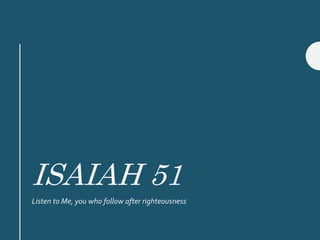 ISAIAH 51
Listen to Me, you who follow after righteousness
 