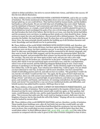 submit to defeat and failure, but strive to convert defeat into victory, and failure into success. Of
this the text affords illustration.
I. These children of this world PROCEED WITH A DEFINED PURPOSE, and in this are worthy
of imitation. The bricks mentioned as having fallen down were not a heap of burned clay which
had got piled up, no one could tell how. They had been built by human hands, and the builders
had heads as well as hands. We are not told what sort of buildings they were which “Ephraim
and the inhabitant of Samaria” had constructed, and which had “fallen down.” They may have
been dwelling houses, or a temple, round which the sycamores would be planted for groves in
which idolatrous Israel worshipped the gods of her own evil devising and choice, and for which
she had forsaken the God of her fathers. But let this be as it may, now that the bricks had fallen,
and the sycamores were out down, in making up their minds as to what should be done—being
anxious to repair the ruin and desolation—they proceed with a defined purpose. The architect
precedes the builder: the head leads the hand. So when they set to work they know what they are
about. Now, the same principle should underlie the building up of all Christian character and
work. Knowledge and zeal should ever be in partnership.
II. These children of the world WERE INSPIRED WITH HOPEFULNESS, and, therefore, are
worthy of imitation. Their bricks fell down, but their spirits fell not into the pit of despair. Their
sycamores were cut down, but their ambition was not. Is not that the spirit of the world today as
then? In 1865 men said England and America shall be connected by the electric telegraph, and
they went to work. But the cable snapped, and for the present the enterprise failed. Were the
promoters daunted, and persuaded that their scheme was beyond the reach of possible things?
No, not they. The next year saw them again at their work, and saw not only a new cable
successfully laid, but the broken one, searched for in the great “wilderness of waters,” at length
found, after which it was lost and found again several times over, until the 2 nd September,
when it was at last secured, and the following telegram flashed along its wire. I have much
pleasure in speaking to you through the 1865 cable.” So the Christian ought to be hopeful. You
have fallen! Say, I will rise again. Your schemes have failed! Say, I will try again. You are afraid
you have laboured in vain! Say, In labours I will be more abundant. You have stormed the
citadel of indwelling passion and evil, and still you have to confess, “The good that I would I do
not, but the evil which I would not that I do.” Say again, By the grace of God I shall meet my
spiritual foes. Have you with earnest soul entered the Holy of holies, desirous to know “the deep
things of God,” and where you expected light, lo! great darkness; and where you sought for
peace, and sunshine, and beauty, and harmony, lo! seeming contradiction, the howling waste,
cloud, and storm? You searched for a way out of your intellectual doubts and difficulties, and
behold mystery has added itself to mystery. Still hope thou in God.
III. These children of this world SHOW A SPIRIT OF INDUSTRIOUS PERSEVERANCE, and
are therefore worthy of imitation. Their hands responded to the impulse of their hearts. They
dreamed not that by mere wishing their ruined walls would rise again, or their gardens, laid
waste, would blossom with the rose, and be made beautiful with the cedar. The moral here is
plain. “Not everyone that saith unto Me, Lord, Lord (so hoping to enter), shall enter into the
kingdom of heaven; but he that doeth the will of My Father.” Hoping will not do everything. It
must be backed by earnest effort.
IV. These children of the world IMPROVE MATTERS, and are, therefore, worthy of imitation.
These tumble down buildings were, after all, but brick; but now they would build, not with
bricks, but with hewn stones. Around them had flourished the sycamores, but now that these
were cut down, they would plant no more sycamores. They would do better than that; they
would plant cedars. In three different places (1Ki_10:27; 2Ch_1:15; 2Ch_9:27) the value of the
sycamore as compared with the cedar is given as the value of stones compared to that of silver.
 