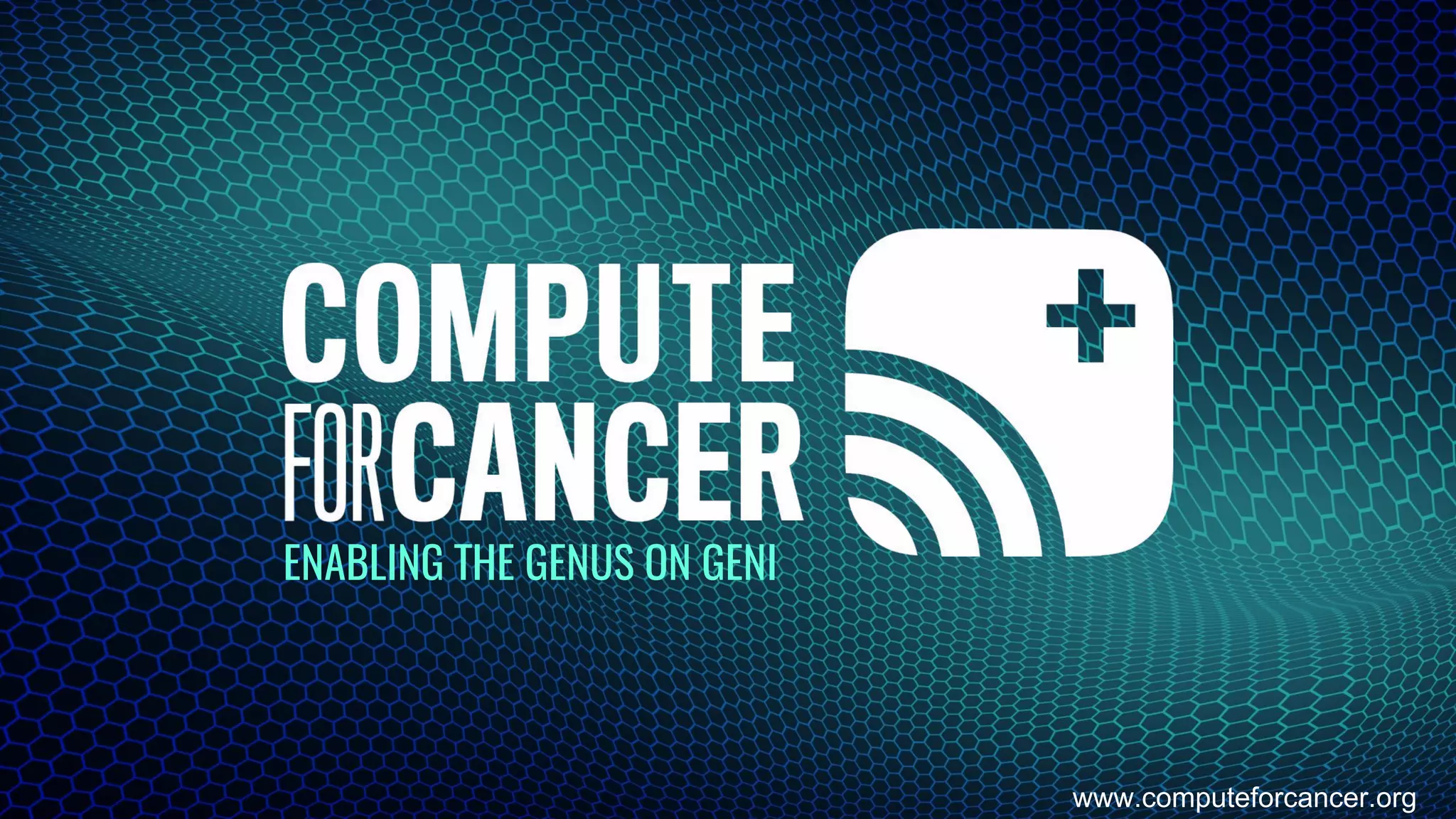 ENABLING THE GENUS ON GENI
www.computeforcancer.org