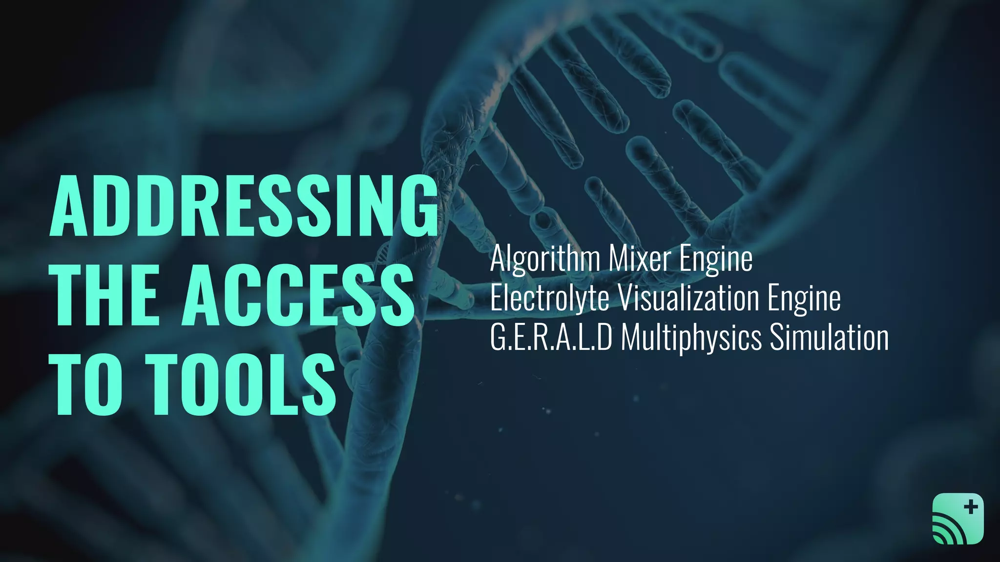 Algorithm Mixer Engine
Electrolyte Visualization Engine
G.E.R.A.L.D Multiphysics Simulation
ADDRESSING
THE ACCESS
TO TOOLS