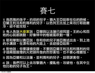 賽七
  1)	 烏西雅的孫子、約坦的兒子、猶大王亞哈斯在位的時候，
  亞蘭王利汛和利瑪利的兒子、以色列王比加上來攻打耶路撒
  冷，卻不能攻取。
  2)	 有人告訴大衛家說：亞蘭與以法蓮已經同盟。王的心和百
  姓的心就都跳動，好像林中的樹被風吹動一樣。
  3)	 耶和華對以賽亞說：你和你的兒子施亞雅述出去，到上池
  的水溝頭，在漂布地的大路上，去迎接亞哈斯，
  4)	 對他說：你要謹慎安靜，不要因亞蘭王利汛和利瑪利的兒
  子這兩個冒煙的火把頭所發的烈怒害怕，也不要心裡膽怯。
  5)	 因為亞蘭和以法蓮，並利瑪利的兒子，設惡謀害你，
  6)	 說：我們可以上去攻擊猶大，擾亂他，攻破他，在其中立
  他比勒的兒子為王。
13年3月21日星期四
 