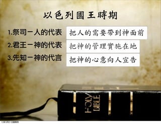 以色列國王時期
    1.祭司－人的代表 把人的需要帶到神面前
    2.君王－神的代表 把神的管理實施在地
    3.先知－神的代言 把神的心意向人宣告




13年3月21日星期四
 
