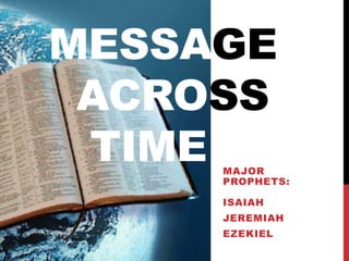 MESSAGE
 ACROSS
 TIMEMAJOR
     PROPHETS:

     ISAIAH
     JEREMIAH
     EZEKIEL
 