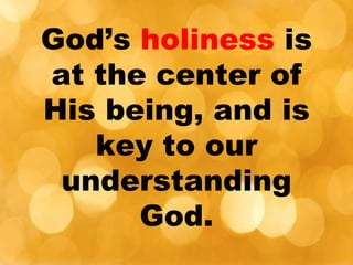 God’s holiness is
at the center of
His being, and is
key to our
understanding
God.
 