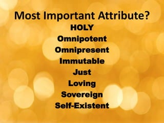 Most Important Attribute?
HOLY
Omnipotent
Omnipresent
Immutable
Just
Loving
Sovereign
Self-Existent
 