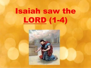Isaiah saw the
LORD (1-4)
 