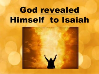 God revealed
Himself to Isaiah
 