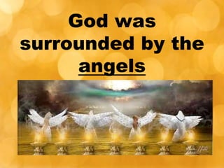 God was
surrounded by the
angels
 