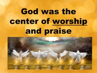 God was the
center of worship
and praise
 