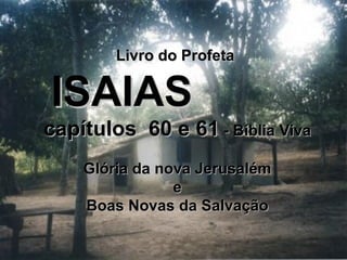 Livro do Profeta  ISAIAS   capítulos  60 e 61  - Bíblia Viva Glória da nova Jerusalém e  Boas Novas da Salvação 