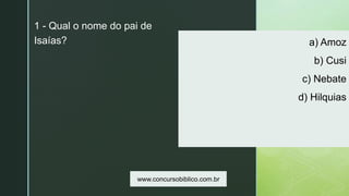 z
a) Amoz
b) Cusi
c) Nebate
d) Hilquias
1 - Qual o nome do pai de
Isaías?
www.concursobiblico.com.br
 