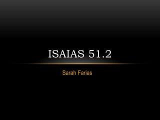 Sarah Farias
ISAIAS 51.2
 