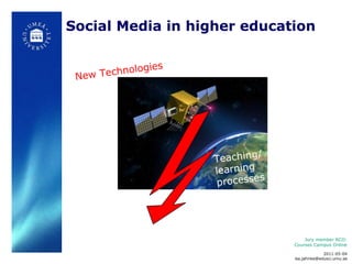 Social Media in higher education   Jury member RCO:  Courses Campus Online  Teaching/ learning processes New Technologies 2011-05-04 [email_address] 