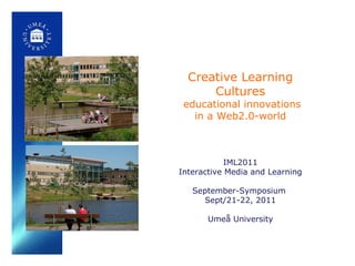 Creative Learning Cultures   educational innovations in a Web2.0-world IML2011 Interactive Media and Learning September-Symposium  Sept/21-22, 2011 Umeå University 