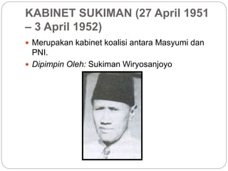 KABINET SUKIMAN (27 April 1951
– 3 April 1952)
 Merupakan kabinet koalisi antara Masyumi dan
PNI.
 Dipimpin Oleh: Sukiman Wiryosanjoyo
 