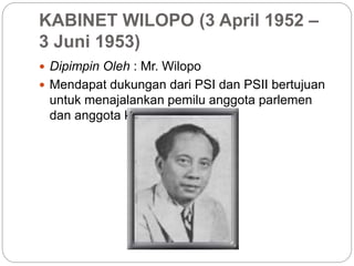 KABINET WILOPO (3 April 1952 –
3 Juni 1953)
 Dipimpin Oleh : Mr. Wilopo
 Mendapat dukungan dari PSI dan PSII bertujuan
untuk menajalankan pemilu anggota parlemen
dan anggota konstituante
 