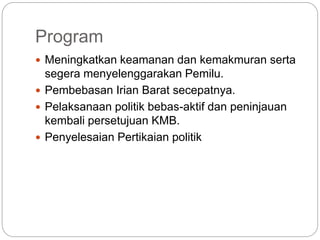 Program
 Meningkatkan keamanan dan kemakmuran serta
segera menyelenggarakan Pemilu.
 Pembebasan Irian Barat secepatnya.
 Pelaksanaan politik bebas-aktif dan peninjauan
kembali persetujuan KMB.
 Penyelesaian Pertikaian politik
 
