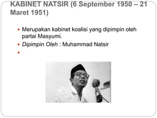 KABINET NATSIR (6 September 1950 – 21
Maret 1951)
 Merupakan kabinet koalisi yang dipimpin oleh
partai Masyumi.
 Dipimpin Oleh : Muhammad Natsir

 