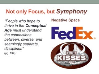 Not only Focus, but
“People who hope to
thrive in the Conceptual
Age must understand
the connections
between, diverse, and
seemingly separate,
disciplines”
(pg. 134)
Negative Space
 