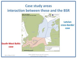 Case study areas
interaction between these and the BSR
Baltic SCOPE Partner kick-off meeting
Gothenburg 18-19 March 2015
1...