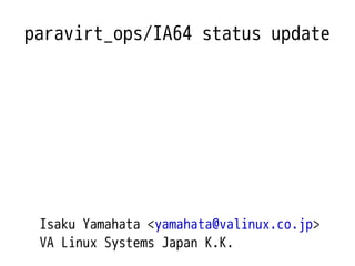 paravirt_ops/IA64 status update




 Isaku Yamahata <yamahata@valinux.co.jp>
 VA Linux Systems Japan K.K.
 