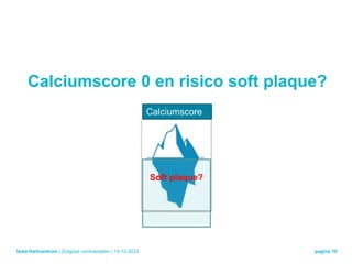Isala Hartcentrum
Calciumscore 0 en risico soft plaque?
| Zorgpad coronairlijden | 14-12-2022 pagina 10
Soft plaque?
 