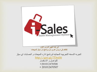 ‫إلى‬‫الدرس‬ ‫أنتهى‬ ‫هنا‬‫األول‬
‫نلقاكم‬‫للمبيعات‬ ‫سيلز‬ ‫أى‬ ‫برنامج‬ ‫من‬ ‫أخري‬ ‫دروس‬ ‫فى‬
‫لتجربه‬‫سيلز‬ ‫اي‬ ‫الحسابات‬ ‫و‬ ‫المبيعات‬ ‫اداره‬ ‫لبرنامج‬ ‫المجانيه‬ ‫التجريبيه‬ ‫النسخه‬
http://goo.gl/7DmJ4t
‫االستفسار‬ ‫و‬ ‫للتواصل‬
201012470508+
+ 201012470507
 