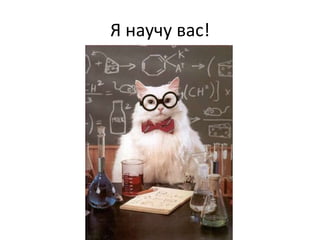 Я научу вас!
 