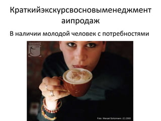 Краткийэкскурсвосновыменеджмент
            аипродаж
В наличии молодой человек с потребностями
 