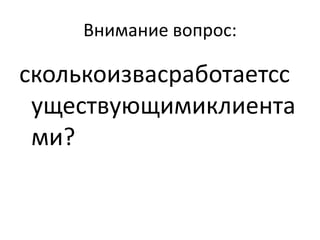 Внимание вопрос:

сколькоизвасработаетсс
 уществующимиклиента
 ми?
 