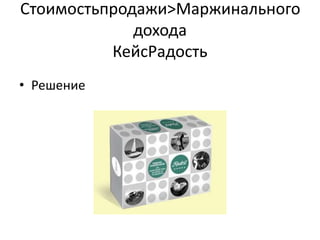 Стоимостьпродажи&;Маржинального
             дохода
          КейсРадость
• Решение
 