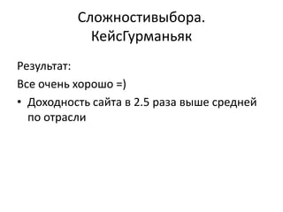 Сложностивыбора.
            КейсГурманьяк
Результат:
Все очень хорошо =)
• Доходность сайта в 2.5 раза выше средней
  по отрасли
 