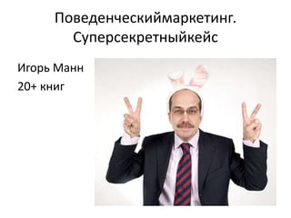 Поведенческиймаркетинг.
       Суперсекретныйкейс
Игорь Манн
20+ книг
 