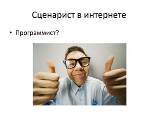 Сценарист в интернете
• Программист?
 