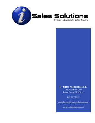 I - Sales Solutions LLC
      145 Deer Path Lane
     Battle Creek, MI 49015

         269-317-3343

randybaxter@i-salessolutions.com

    www.i-salessolutions.com
 