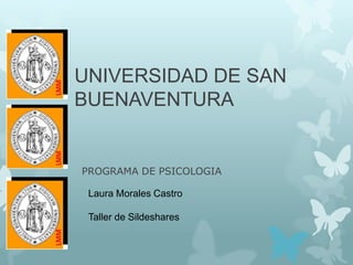 UNIVERSIDAD DE SAN
BUENAVENTURA
PROGRAMA DE PSICOLOGIA
Laura Morales Castro
Taller de Sildeshares
 