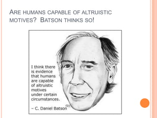 ARE HUMANS CAPABLE OF ALTRUISTIC
MOTIVES? BATSON THINKS SO!
 