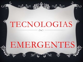 TECNOLOGIAS 
EMERGENTES 
 