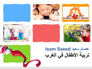 Isam Saeed ‫سعيد‬ ‫عصام‬
‫الغرب‬ ‫في‬ ‫األطفال‬ ‫تربية‬
 