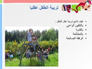 ‫عقليا‬ ‫الطفل‬ ‫تربية‬
•
‫الطفل‬ ‫عقل‬ ‫تربية‬ ‫تتابع‬ ‫كيف‬
:
•
‫الواعي‬ ‫بالتلقين‬
•
‫بالقدوة‬
•
‫بالمطالعة‬
•
‫الصالحة‬ ‫الرفقة‬
 