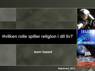Hvilken rolle spiller religion i dit liv?


                  Isam Saeed




                                Næstved, 2012
 