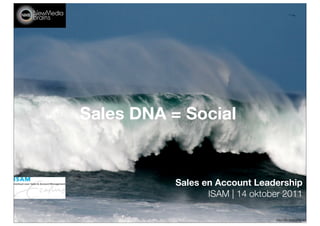 Sales DNA = Social


           Sales en Account Leadership
                  ISAM | 14 oktober 2011

                                  http://ﬂic.kr/p/5Wbqbj
 