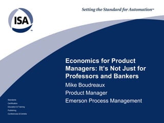 Economics for Product Managers: It’s Not Just for  Professors and Bankers Mike Boudreaux Product Manager Emerson Process Management 