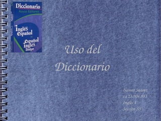 Uso del 
Diccionario
Isamar Suarez
c.i 23.904.983
Ingles I
Seccion S5
 