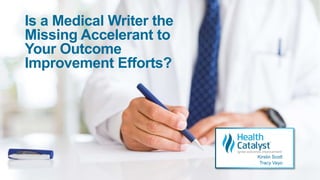 Is a Medical Writer the
Missing Accelerant to
Your Outcome
Improvement Efforts?
Kirstin Scott
Tracy Vayo
 